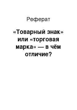 Реферат: «Товарный знак» или «торговая марка» — в чём отличие?