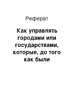 Реферат: Как управлять городами или государствами, которые, до того как были завоеваны жили по своим законам