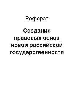 Реферат: Создание правовых основ новой российской государственности