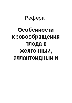 Реферат: Особенности кровообращения плода в желточный, аллантоидный и плацентарный периоды