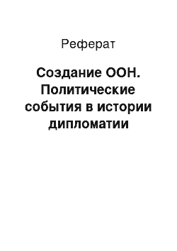 Реферат: Создание ООН. Политические события в истории дипломатии