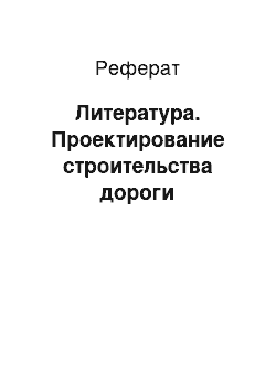 Реферат: Литература. Проектирование строительства дороги