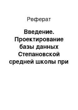 Реферат: Введение. Проектирование базы данных Степановской средней школы при помощи программного приложения Microsoft Access