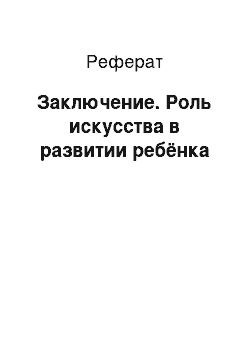 Реферат: Заключение. Роль искусства в развитии ребёнка