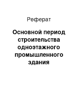 Реферат: Основной период строительства одноэтажного промышленного здания