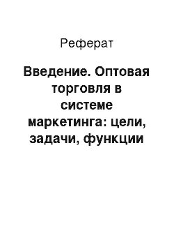 Реферат: Введение. Оптовая торговля в системе маркетинга: цели, задачи, функции