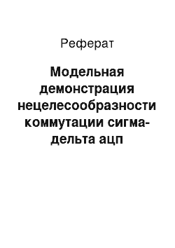 Реферат: Модельная демонстрация нецелесообразности коммутации сигма-дельта ацп