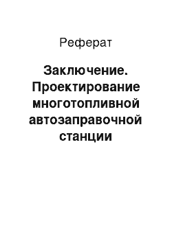 Реферат: Заключение. Проектирование многотопливной автозаправочной станции