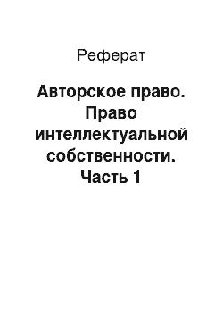 Реферат: Авторское право. Право интеллектуальной собственности. Часть 1