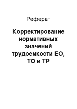 Реферат: Корректирование нормативных значений трудоемкости ЕО, ТО и ТР