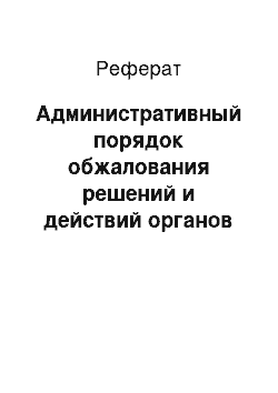 Реферат: Административный порядок обжалования решений и действий органов исполнительной власти: значение и повышение эффективности