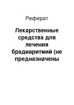 Реферат: Лекарственные средства для лечения брадиаритмий (не предназначены для лечения органических дисфункций САУ и АВУ)