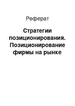 Реферат: Стратегии позиционирования. Позиционирование фирмы на рынке