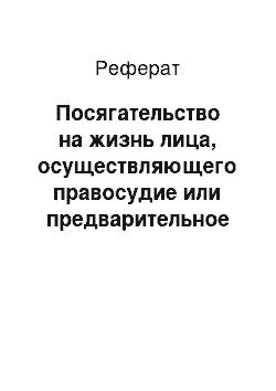 Реферат: Посягательство на жизнь лица, осуществляющего правосудие или предварительное расследование (ст. 295 УК РФ)