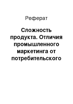 Реферат: Сложность продукта. Отличия промышленного маркетинга от потребительского