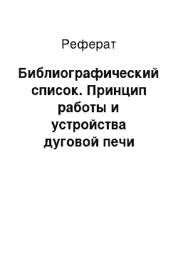 Реферат: Библиографический список. Принцип работы и устройства дуговой печи