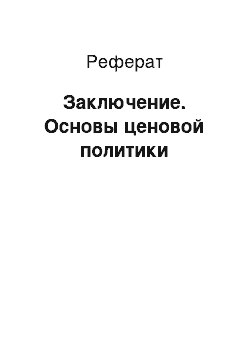 Реферат: Заключение. Основы ценовой политики