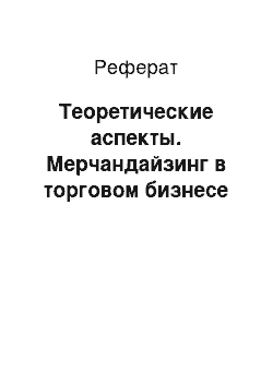 Реферат: Теоретические аспекты. Мерчандайзинг в торговом бизнесе