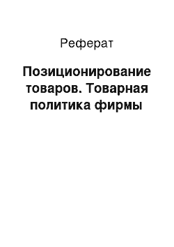 Реферат: Позиционирование товаров. Товарная политика фирмы