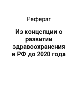 Реферат: Из концепции о развитии здравоохранения в РФ до 2020 года
