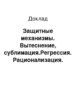 Доклад: Защитные механизмы. Вытеснение, сублимация.Регрессия. Рационализация. Отчуждение. Сновидение.Катарсис