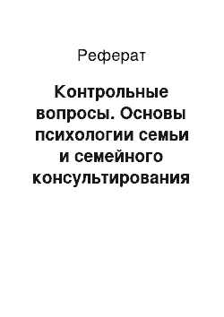 Реферат: Контрольные вопросы. Основы психологии семьи и семейного консультирования