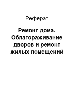 Реферат: Ремонт дома. Облагораживание дворов и ремонт жилых помещений