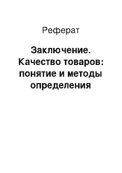 Реферат: Заключение. Качество товаров: понятие и методы определения