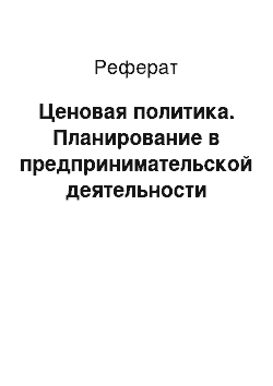 Реферат: Ценовая политика. Планирование в предпринимательской деятельности