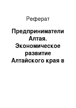 Реферат: Предприниматели Алтая. Экономическое развитие Алтайского края в 1900-1917 гг.