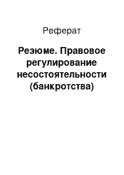 Реферат: Резюме. Правовое регулирование несостоятельности (банкротства)