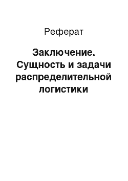 Реферат: Заключение. Сущность и задачи распределительной логистики