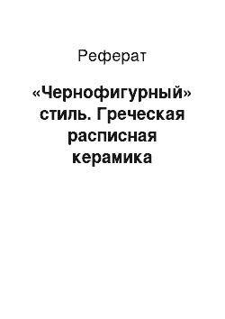 Реферат: «Чернофигурный» стиль. Греческая расписная керамика