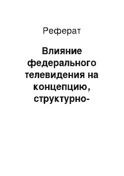 Реферат: Влияние федерального телевидения на концепцию, структурно-типологические характеристики и содержание регионального вещания