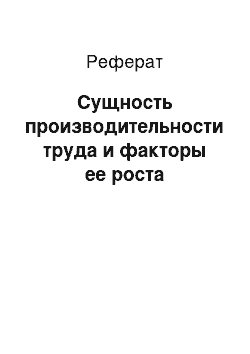 Реферат: Сущность производительности труда и факторы ее роста