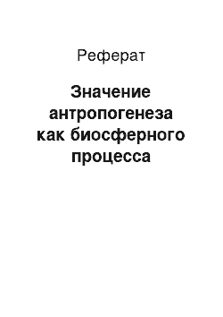 Реферат: Значение антропогенеза как биосферного процесса