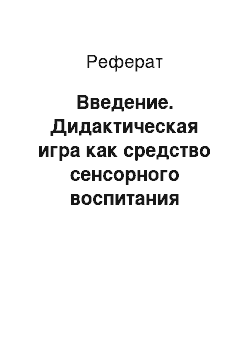 Реферат: Введение. Дидактическая игра как средство сенсорного воспитания дошкольников на занятиях по изобразительной деятельности