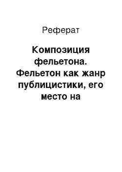 Реферат: Композиция фельетона. Фельетон как жанр публицистики, его место на страницах печати