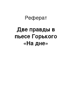 Реферат: Две правды в пьесе Горького «На дне»