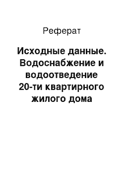 Реферат: Исходные данные. Водоснабжение и водоотведение 20-ти квартирного жилого дома