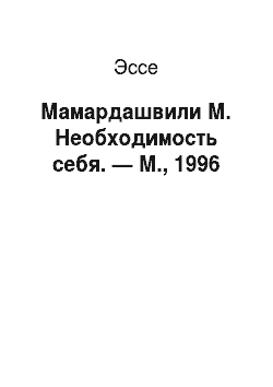 Эссе: Мамардашвили М. Необходимость себя. — М., 1996