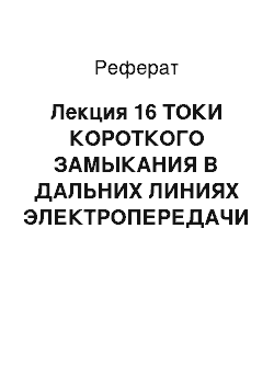 Реферат: Лекция 16 ТОКИ КОРОТКОГО ЗАМЫКАНИЯ В ДАЛЬНИХ ЛИНИЯХ ЭЛЕКТРОПЕРЕДАЧИ И ЭЛЕКТРОПЕРЕДАЧАХ (ВСТАВКАХ) ПОСТОЯННОГО ТОКА