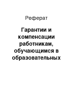 Реферат: Гарантии и компенсации работникам, обучающимся в образовательных учреждениях среднего профессионального образования, и работникам, поступающим в указанные образовательные учреждения