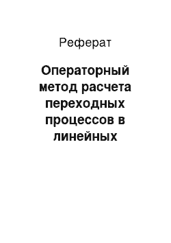 Реферат: Операторный метод расчета переходных процессов в линейных пассивных цепях при произвольных (непериодических) воздействиях