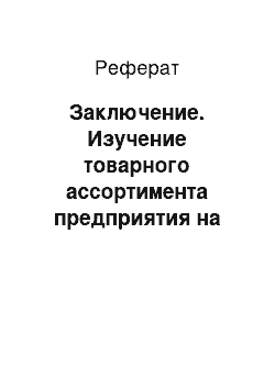 Реферат: Заключение. Изучение товарного ассортимента предприятия на примере ОАО "Кондитерская фабрика"