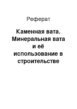 Реферат: Каменная вата. Минеральная вата и её использование в строительстве