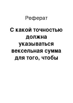 Реферат: С какой точностью должна указываться вексельная сумма для того, чтобы считаться «определенной» (ст. 1, 75 Положения) ?