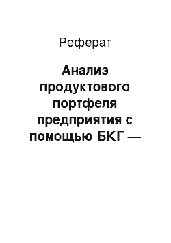 Реферат: Анализ продуктового портфеля предприятия с помощью БКГ — матрицы