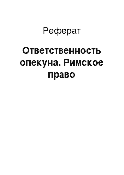 Реферат: Ответственность опекуна. Римское право