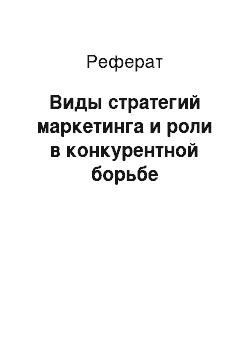 Реферат: Виды стратегий маркетинга и роли в конкурентной борьбе